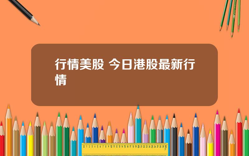 行情美股 今日港股最新行情